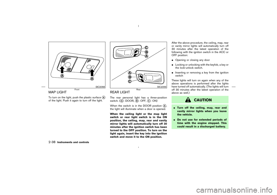 NISSAN MURANO 2004 1.G Owners Manual MAP LIGHTTo turn on the light, push the plastic surface
A
of the light. Push it again to turn off the light.
REAR LIGHTThe rear personal light has a three-position
switch. (
A: DOOR,
B: OFF,
C: ON NISSAN MURANO 2004 1.G Owners Manual MAP LIGHTTo turn on the light, push the plastic surface
A
of the light. Push it again to turn off the light.
REAR LIGHTThe rear personal light has a three-position
switch. (
A: DOOR,
B: OFF,
C: ON