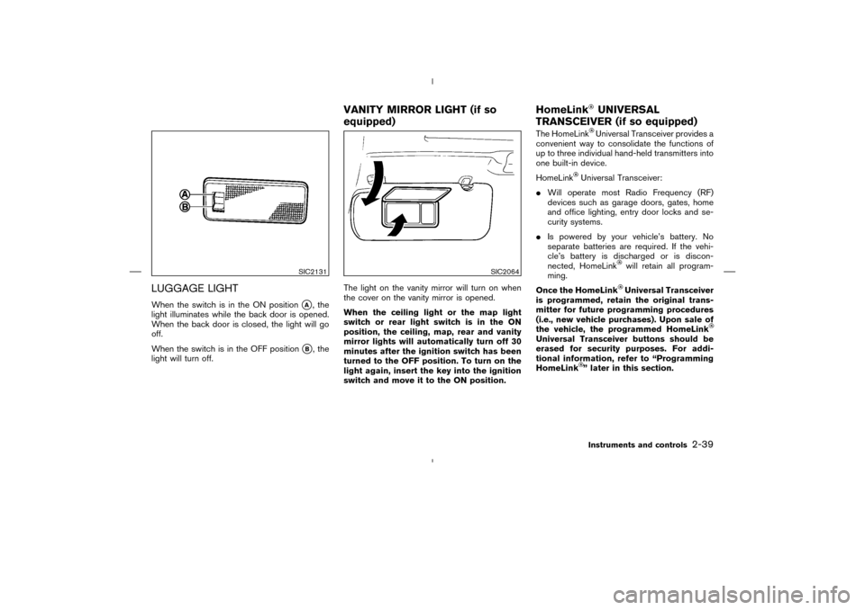 NISSAN MURANO 2004 1.G Owners Manual LUGGAGE LIGHTWhen the switch is in the ON position
A, the
light illuminates while the back door is opened.
When the back door is closed, the light will go
off.
When the switch is in the OFF position
NISSAN MURANO 2004 1.G Owners Manual LUGGAGE LIGHTWhen the switch is in the ON position
A, the
light illuminates while the back door is opened.
When the back door is closed, the light will go
off.
When the switch is in the OFF position