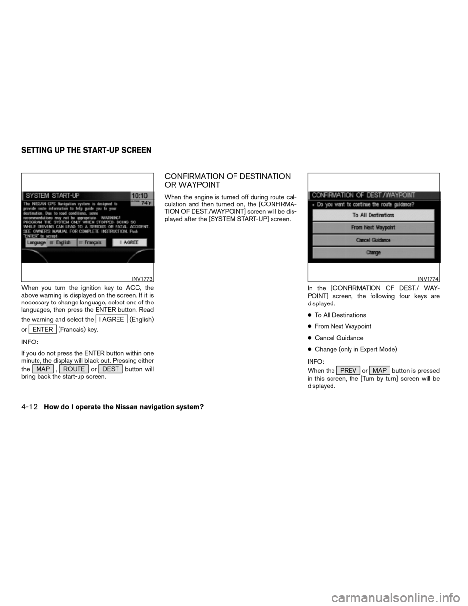 NISSAN PATHFINDER 2004 R50 / 2.G Navigation Manual When you turn the ignition key to ACC, the
above warning is displayed on the screen. If it is
necessary to change language, select one of the
languages, then press the ENTER button. Read
the warning a