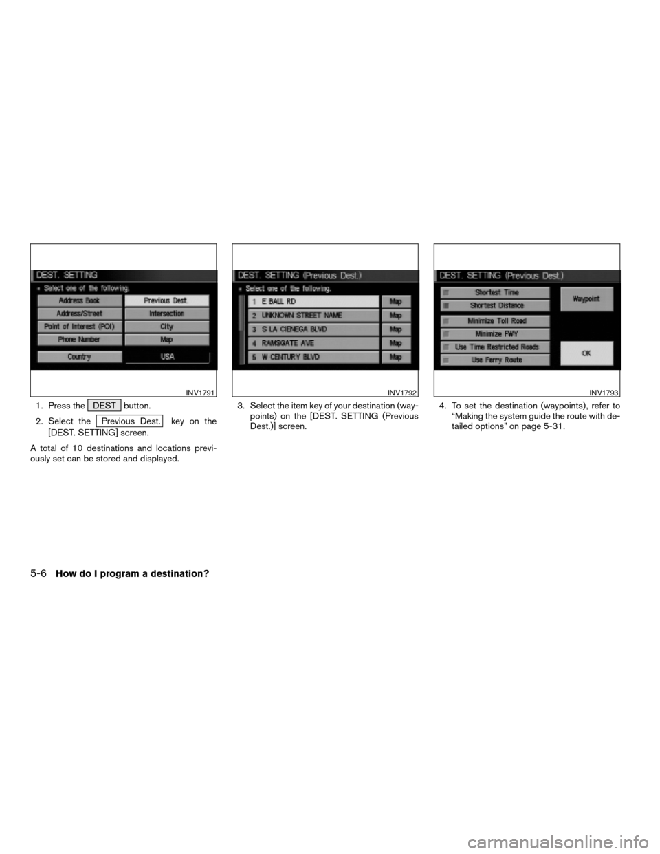 NISSAN PATHFINDER 2004 R50 / 2.G Navigation Manual 1. Press the DEST button.
2. Select the
Previous Dest. key on the
[DEST. SETTING] screen.
A total of 10 destinations and locations previ-
ously set can be stored and displayed.3. Select the item key o