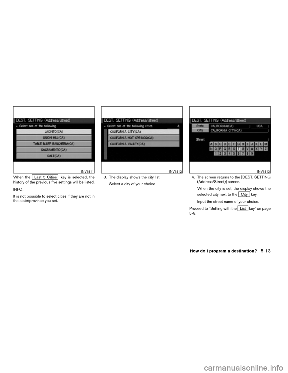 NISSAN PATHFINDER 2004 R50 / 2.G Navigation Manual When theLast 5 Cities key is selected, the
history of the previous five settings will be listed.
INFO:
It is not possible to select cities if they are not in
the state/province you set.3. The display 