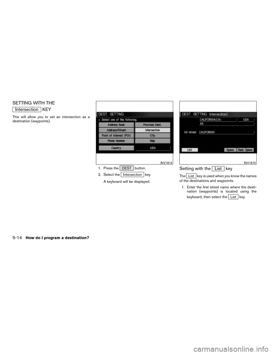 NISSAN PATHFINDER 2004 R50 / 2.G Navigation Manual SETTING WITH THE
Intersection KEY
This will allow you to set an intersection as a
destination (waypoints) .
1. Press the DEST button.
2. Select the
Intersection key.
A keyboard will be displayed.
Sett