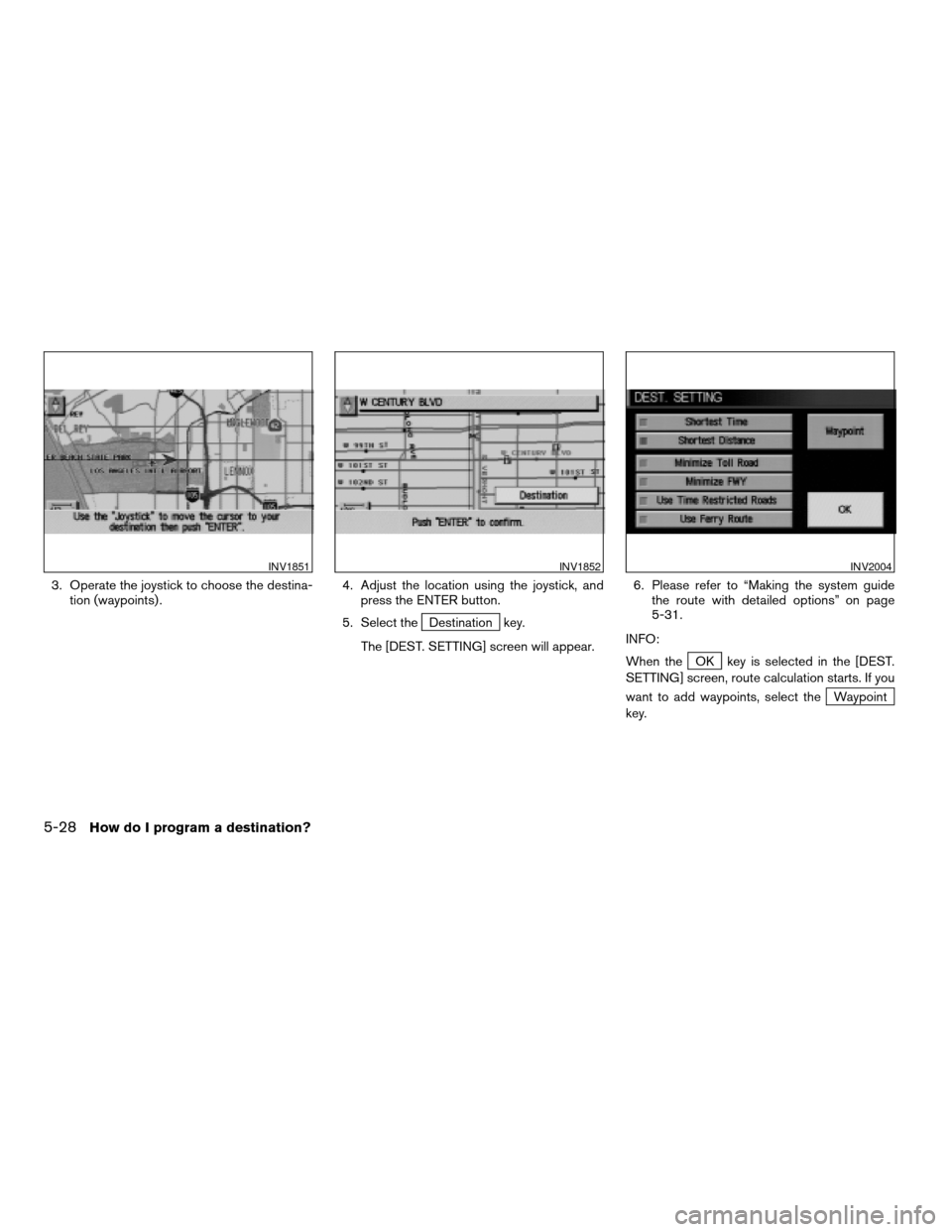 NISSAN PATHFINDER 2004 R50 / 2.G Navigation Manual 3. Operate the joystick to choose the destina-
tion (waypoints) .4. Adjust the location using the joystick, and
press the ENTER button.
5. Select the
Destination key.
The [DEST. SETTING] screen will a