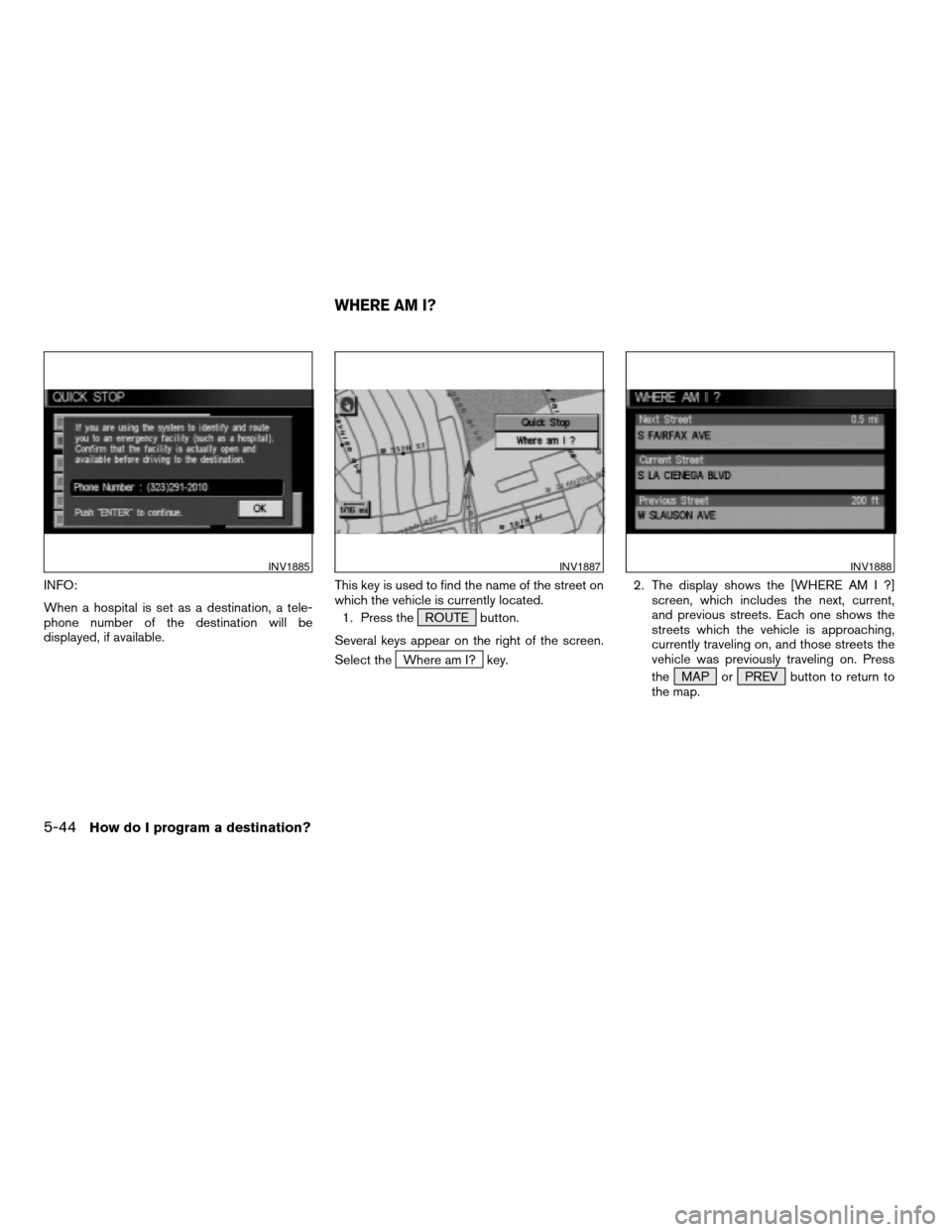 NISSAN PATHFINDER 2004 R50 / 2.G Navigation Manual INFO:
When a hospital is set as a destination, a tele-
phone number of the destination will be
displayed, if available.This key is used to find the name of the street on
which the vehicle is currently