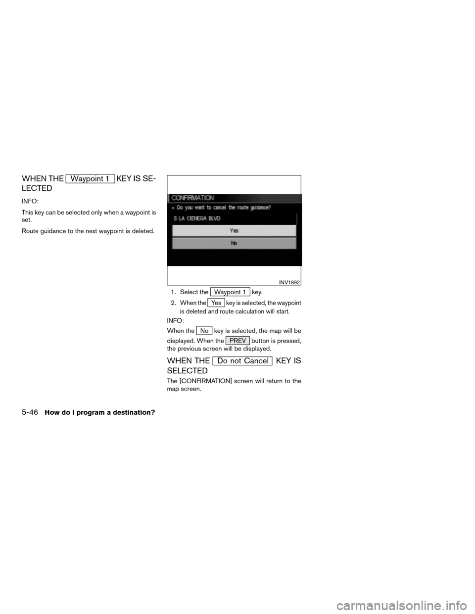 NISSAN PATHFINDER 2004 R50 / 2.G Navigation Manual WHEN THEWaypoint 1 KEY IS SE-
LECTED
INFO:
This key can be selected only when a waypoint is
set.
Route guidance to the next waypoint is deleted.
1. Select the
Waypoint 1 key.
2.
When theYe skey is sel