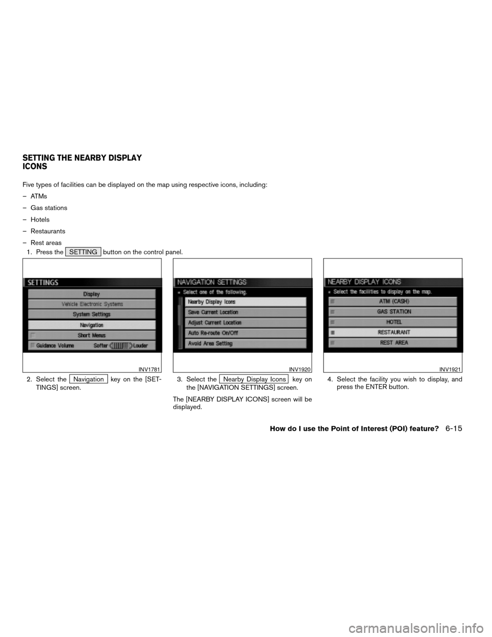 NISSAN PATHFINDER 2004 R50 / 2.G Navigation Manual Five types of facilities can be displayed on the map using respective icons, including:
– ATMs
– Gas stations
– Hotels
– Restaurants
– Rest areas
1. Press the SETTING button on the control p