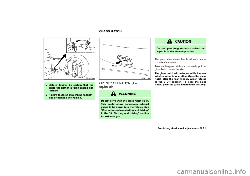 NISSAN PATHFINDER 2004 R50 / 2.G Owners Manual Before driving, be certain that the
spare tire carrier is firmly closed and
latched.
Failure to do so may injure pedestri-
ans or damage the vehicle.
OPENER OPERATION (if so
equipped)
WARNING
Do not