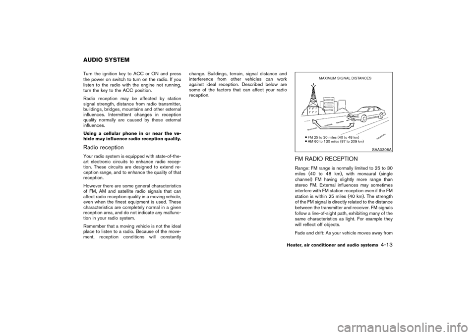 NISSAN PATHFINDER 2004 R50 / 2.G Owners Manual Turn the ignition key to ACC or ON and press
the power on switch to turn on the radio. If you
listen to the radio with the engine not running,
turn the key to the ACC position.
Radio reception may be NISSAN PATHFINDER 2004 R50 / 2.G Owners Manual Turn the ignition key to ACC or ON and press
the power on switch to turn on the radio. If you
listen to the radio with the engine not running,
turn the key to the ACC position.
Radio reception may be