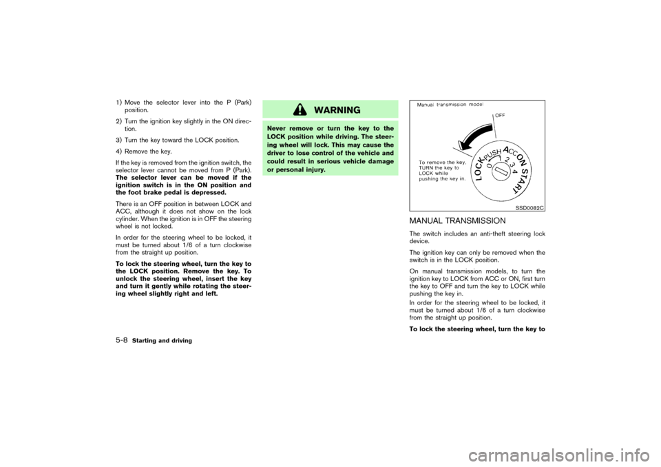 NISSAN PATHFINDER 2004 R50 / 2.G Owners Manual 1) Move the selector lever into the P (Park)
position.
2) Turn the ignition key slightly in the ON direc-
tion.
3) Turn the key toward the LOCK position.
4) Remove the key.
If the key is removed from NISSAN PATHFINDER 2004 R50 / 2.G Owners Manual 1) Move the selector lever into the P (Park)
position.
2) Turn the ignition key slightly in the ON direc-
tion.
3) Turn the key toward the LOCK position.
4) Remove the key.
If the key is removed from