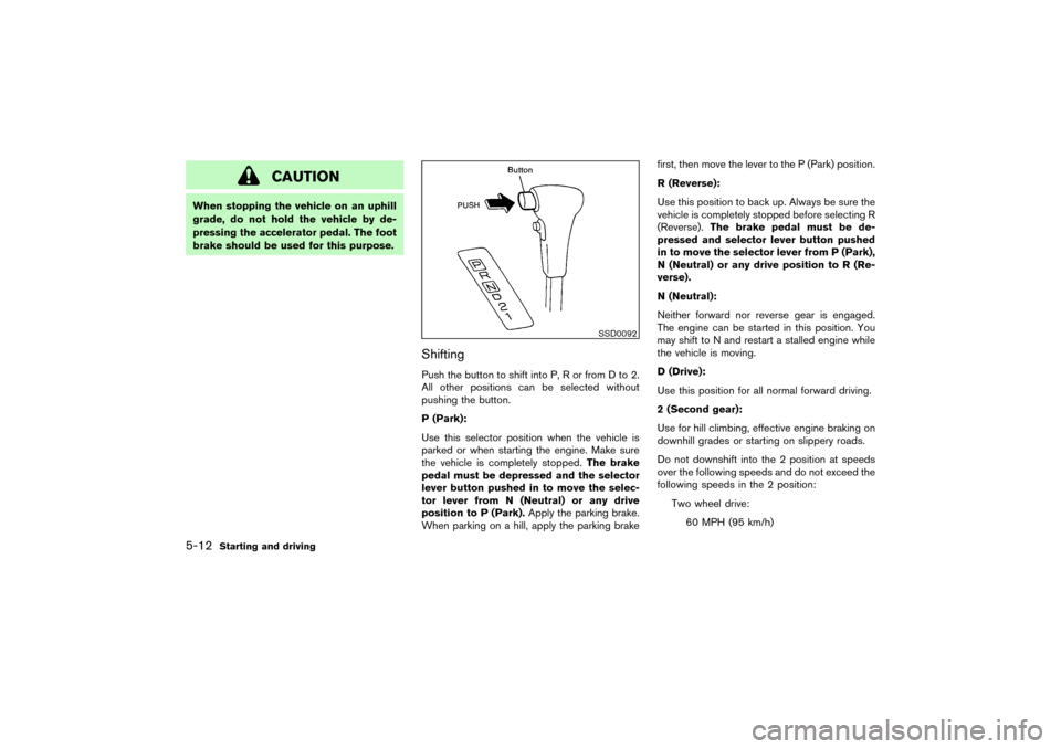 NISSAN PATHFINDER 2004 R50 / 2.G Owners Manual CAUTION
When stopping the vehicle on an uphill
grade, do not hold the vehicle by de-
pressing the accelerator pedal. The foot
brake should be used for this purpose.
ShiftingPush the button to shift in NISSAN PATHFINDER 2004 R50 / 2.G Owners Manual CAUTION
When stopping the vehicle on an uphill
grade, do not hold the vehicle by de-
pressing the accelerator pedal. The foot
brake should be used for this purpose.
ShiftingPush the button to shift in