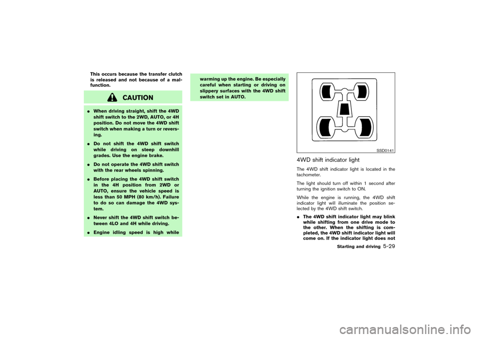 NISSAN PATHFINDER 2004 R50 / 2.G Owners Manual This occurs because the transfer clutch
is released and not because of a mal-
function.
CAUTION
When driving straight, shift the 4WD
shift switch to the 2WD, AUTO, or 4H
position. Do not move the 4WD NISSAN PATHFINDER 2004 R50 / 2.G Owners Manual This occurs because the transfer clutch
is released and not because of a mal-
function.
CAUTION
When driving straight, shift the 4WD
shift switch to the 2WD, AUTO, or 4H
position. Do not move the 4WD
