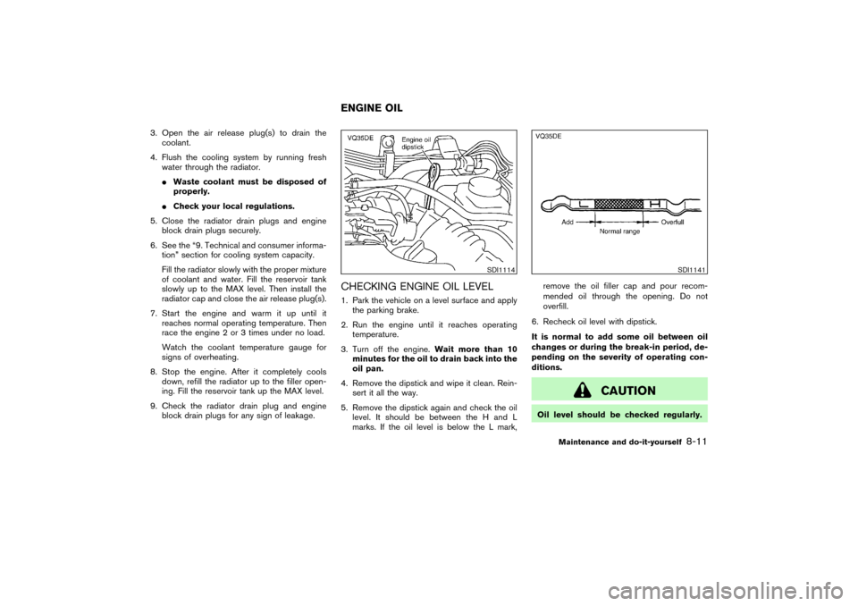 NISSAN PATHFINDER 2004 R50 / 2.G Owners Manual 3. Open the air release plug(s) to drain the
coolant.
4. Flush the cooling system by running fresh
water through the radiator.
Waste coolant must be disposed of
properly.
Check your local regulation NISSAN PATHFINDER 2004 R50 / 2.G Owners Manual 3. Open the air release plug(s) to drain the
coolant.
4. Flush the cooling system by running fresh
water through the radiator.
Waste coolant must be disposed of
properly.
Check your local regulation