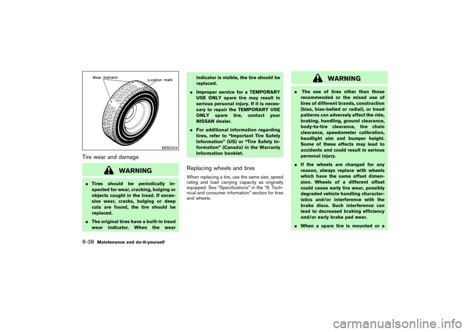 NISSAN PATHFINDER 2004 R50 / 2.G Owners Manual Tire wear and damage
WARNING
Tires should be periodically in-
spected for wear, cracking, bulging or
objects caught in the tread. If exces-
sive wear, cracks, bulging or deep
cuts are found, the tire NISSAN PATHFINDER 2004 R50 / 2.G Owners Manual Tire wear and damage
WARNING
Tires should be periodically in-
spected for wear, cracking, bulging or
objects caught in the tread. If exces-
sive wear, cracks, bulging or deep
cuts are found, the tire