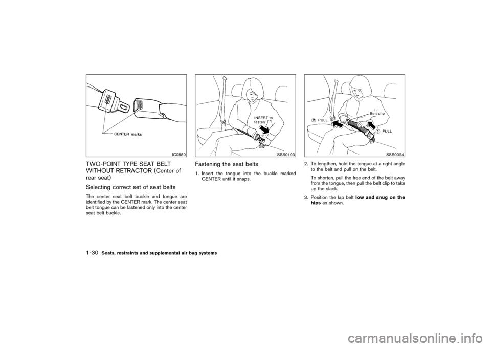 NISSAN PATHFINDER 2004 R50 / 2.G Owners Manual TWO-POINT TYPE SEAT BELT
WITHOUT RETRACTOR (Center of
rear seat)
Selecting correct set of seat beltsThe center seat belt buckle and tongue are
identified by the CENTER mark. The center seat
belt tongu