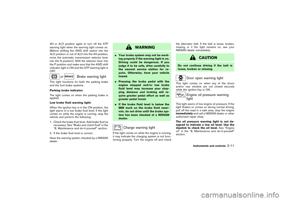 NISSAN PATHFINDER 2004 R50 / 2.G Owners Manual 4H or 4LO position again to turn off the ATP
warning light when the warning light comes on.
(Before shifting the 4WD shift switch into the
4LO position or out of 4LO into the 4H position,
move the aut
