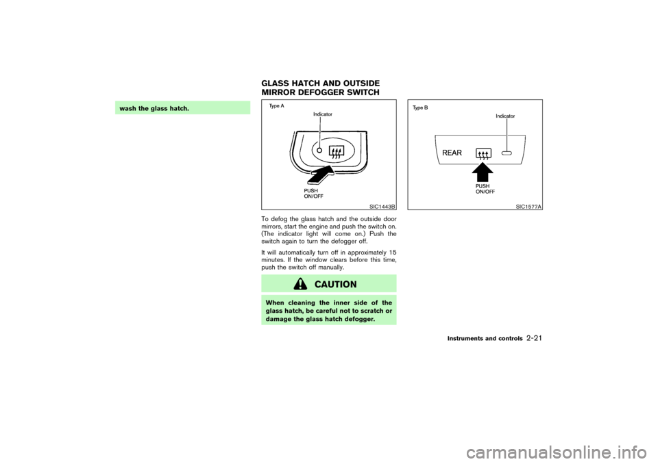 NISSAN PATHFINDER 2004 R50 / 2.G Owners Manual wash the glass hatch.
To defog the glass hatch and the outside door
mirrors, start the engine and push the switch on.
(The indicator light will come on.) Push the
switch again to turn the defogger off