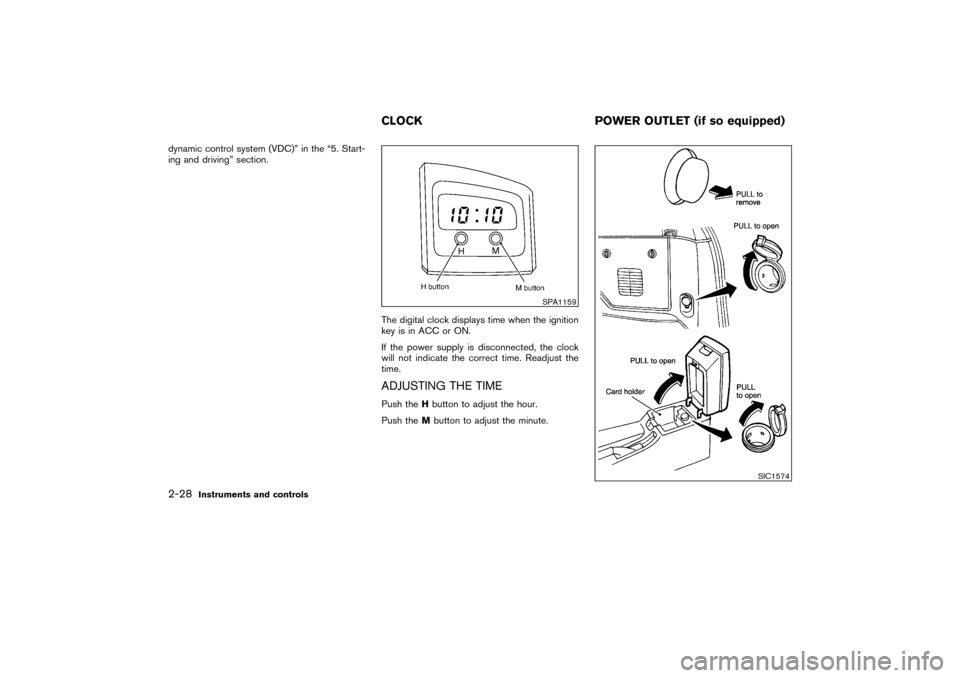 NISSAN PATHFINDER 2004 R50 / 2.G Owners Manual dynamic control system (VDC)” in the “5. Start-
ing and driving” section.
The digital clock displays time when the ignition
key is in ACC or ON.
If the power supply is disconnected, the clock
wi
