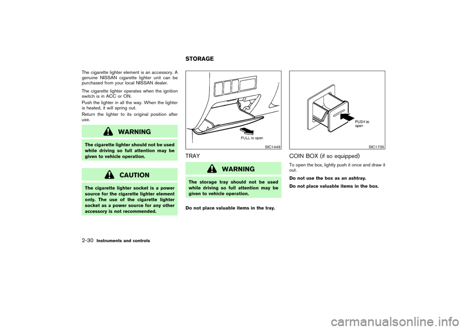 NISSAN PATHFINDER 2004 R50 / 2.G Owners Manual The cigarette lighter element is an accessory. A
genuine NISSAN cigarette lighter unit can be
purchased from your local NISSAN dealer.
The cigarette lighter operates when the ignition
switch is in ACC NISSAN PATHFINDER 2004 R50 / 2.G Owners Manual The cigarette lighter element is an accessory. A
genuine NISSAN cigarette lighter unit can be
purchased from your local NISSAN dealer.
The cigarette lighter operates when the ignition
switch is in ACC