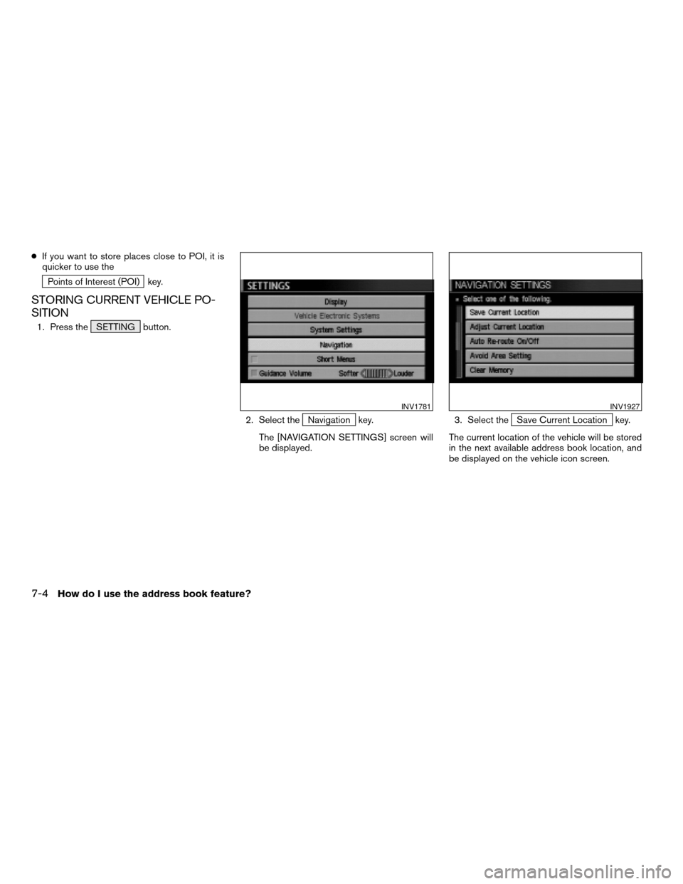 NISSAN QUEST 2004 V42 / 3.G Navigation Manual cIf you want to store places close to POI, it is
quicker to use the
Points of Interest (POI) key.
STORING CURRENT VEHICLE PO-
SITION
1. Press the SETTING button.
2. Select the
Navigation key.
The [NAV