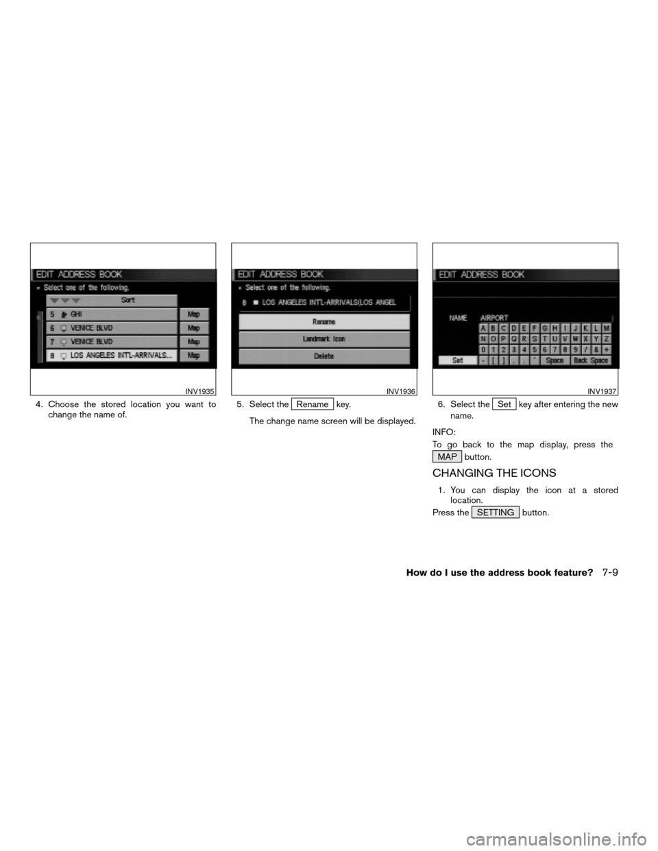 NISSAN QUEST 2004 V42 / 3.G Navigation Manual 4. Choose the stored location you want to
change the name of.5. Select theRename key.
The change name screen will be displayed.6. Select theSet key after entering the new
name.
INFO:
To go back to the
