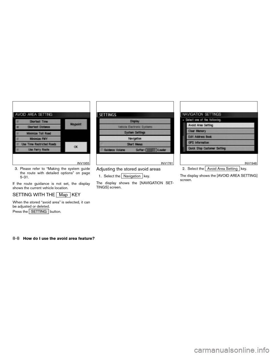 NISSAN QUEST 2004 V42 / 3.G Navigation Manual 3. Please refer to “Making the system guide
the route with detailed options” on page
5-31.
If the route guidance is not set, the display
shows the current vehicle location.
SETTING WITH THEMap KEY