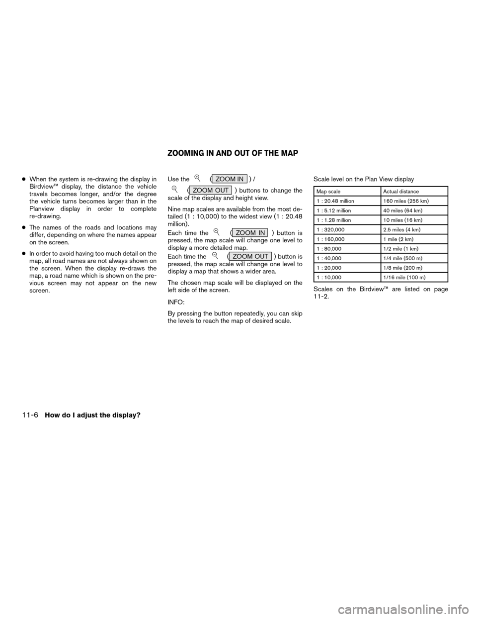 NISSAN QUEST 2004 V42 / 3.G Navigation Manual cWhen the system is re-drawing the display in
Birdview™ display, the distance the vehicle
travels becomes longer, and/or the degree
the vehicle turns becomes larger than in the
Planview display in o NISSAN QUEST 2004 V42 / 3.G Navigation Manual cWhen the system is re-drawing the display in
Birdview™ display, the distance the vehicle
travels becomes longer, and/or the degree
the vehicle turns becomes larger than in the
Planview display in o