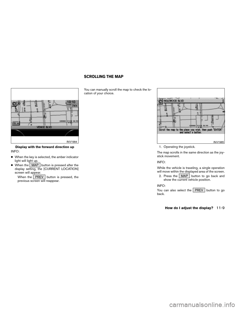 NISSAN QUEST 2004 V42 / 3.G Navigation Manual INFO:
cWhen the key is selected, the amber indicator
light will light up.
cWhen the MAP button is pressed after the
display setting, the [CURRENT LOCATION]
screen will appear.
When the PREV button is 