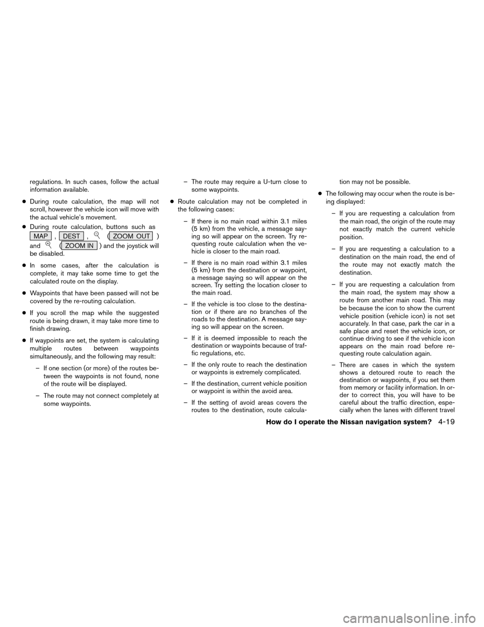 NISSAN QUEST 2004 V42 / 3.G Navigation Manual regulations. In such cases, follow the actual
information available.
cDuring route calculation, the map will not
scroll, however the vehicle icon will move with
the actual vehicle’s movement.
cDurin