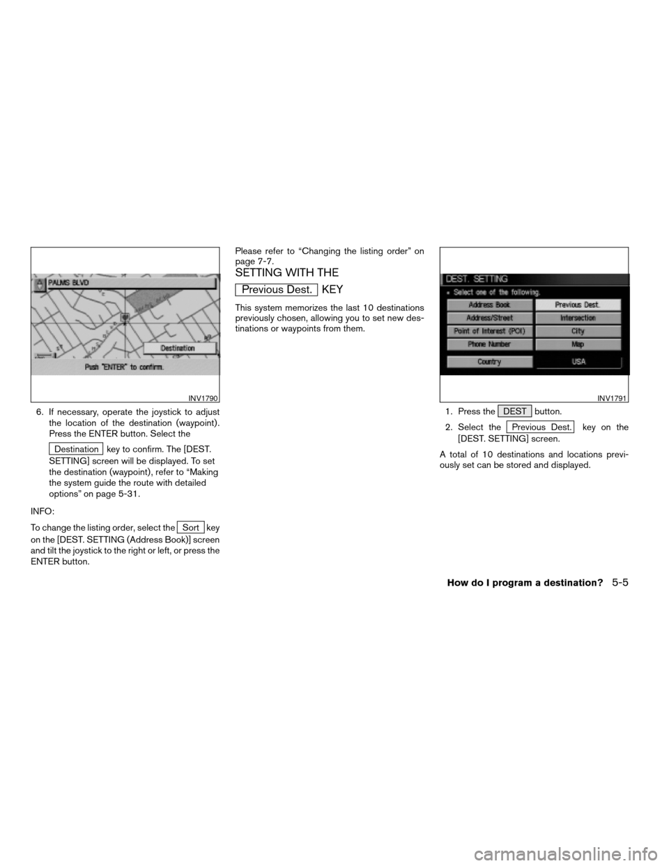 NISSAN QUEST 2004 V42 / 3.G Navigation Manual 6. If necessary, operate the joystick to adjust
the location of the destination (waypoint) .
Press the ENTER button. Select the
Destination key to confirm. The [DEST.
SETTING] screen will be displayed