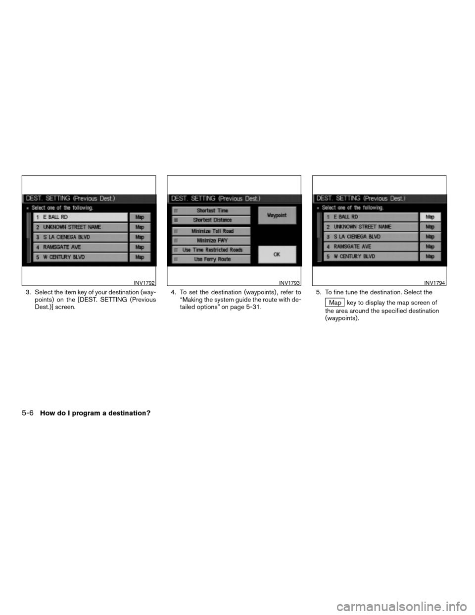 NISSAN QUEST 2004 V42 / 3.G Navigation Manual 3. Select the item key of your destination (way-
points) on the [DEST. SETTING (Previous
Dest.)] screen.4. To set the destination (waypoints) , refer to
“Making the system guide the route with de-
t