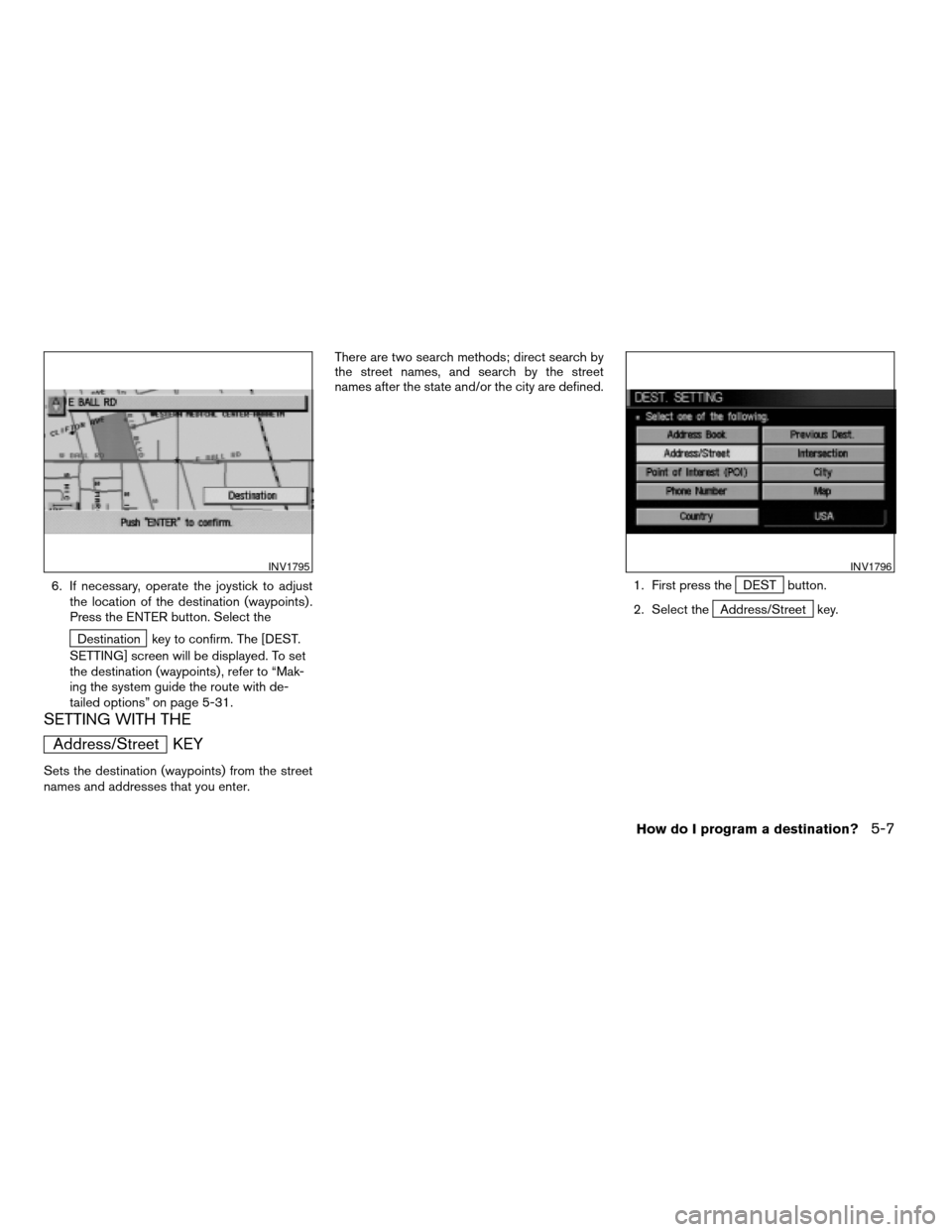 NISSAN QUEST 2004 V42 / 3.G Navigation Manual 6. If necessary, operate the joystick to adjust
the location of the destination (waypoints) .
Press the ENTER button. Select the
Destination key to confirm. The [DEST.
SETTING] screen will be displaye