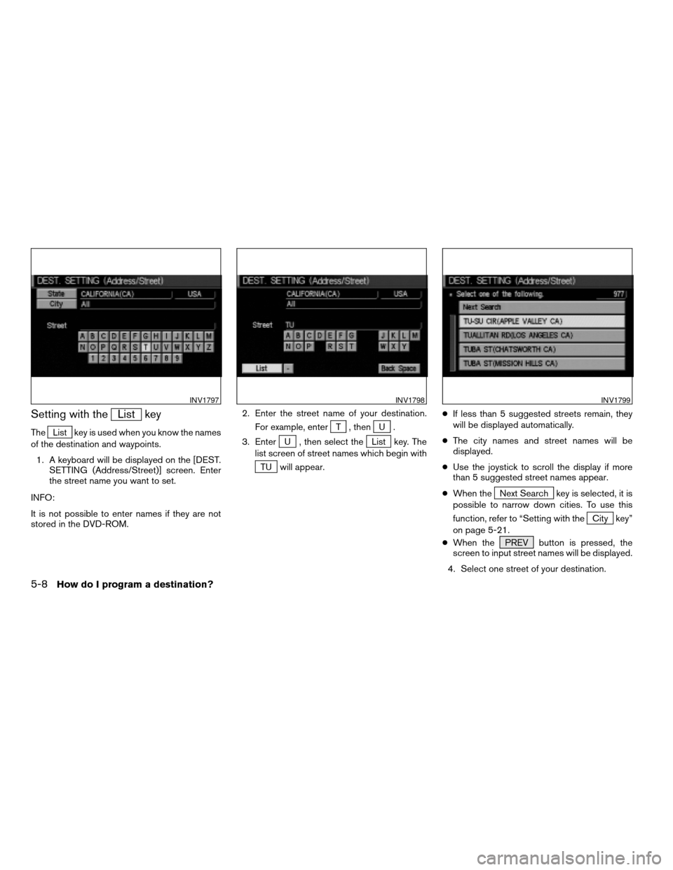 NISSAN QUEST 2004 V42 / 3.G Navigation Manual Setting with theList key
TheList key is used when you know the names
of the destination and waypoints.
1. A keyboard will be displayed on the [DEST.
SETTING (Address/Street)] screen. Enter
the street 