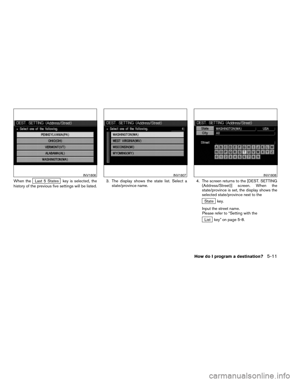 NISSAN QUEST 2004 V42 / 3.G Navigation Manual When theLast 5 States key is selected, the
history of the previous five settings will be listed.3. The display shows the state list. Select a
state/province name.4. The screen returns to the [DEST. SE