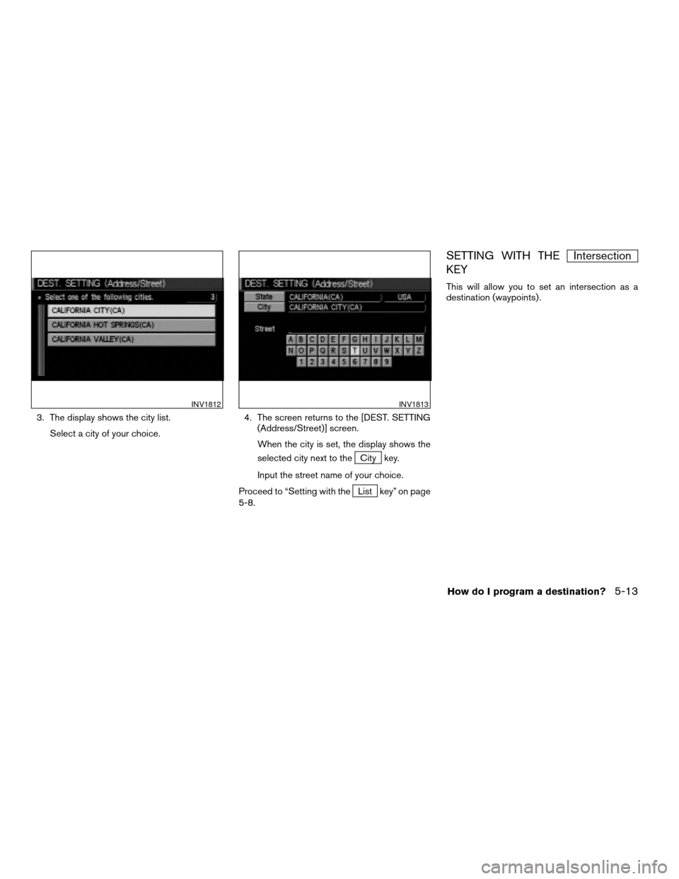 NISSAN QUEST 2004 V42 / 3.G Navigation Manual 3. The display shows the city list.
Select a city of your choice.4. The screen returns to the [DEST. SETTING
(Address/Street)] screen.
When the city is set, the display shows the
selected city next to