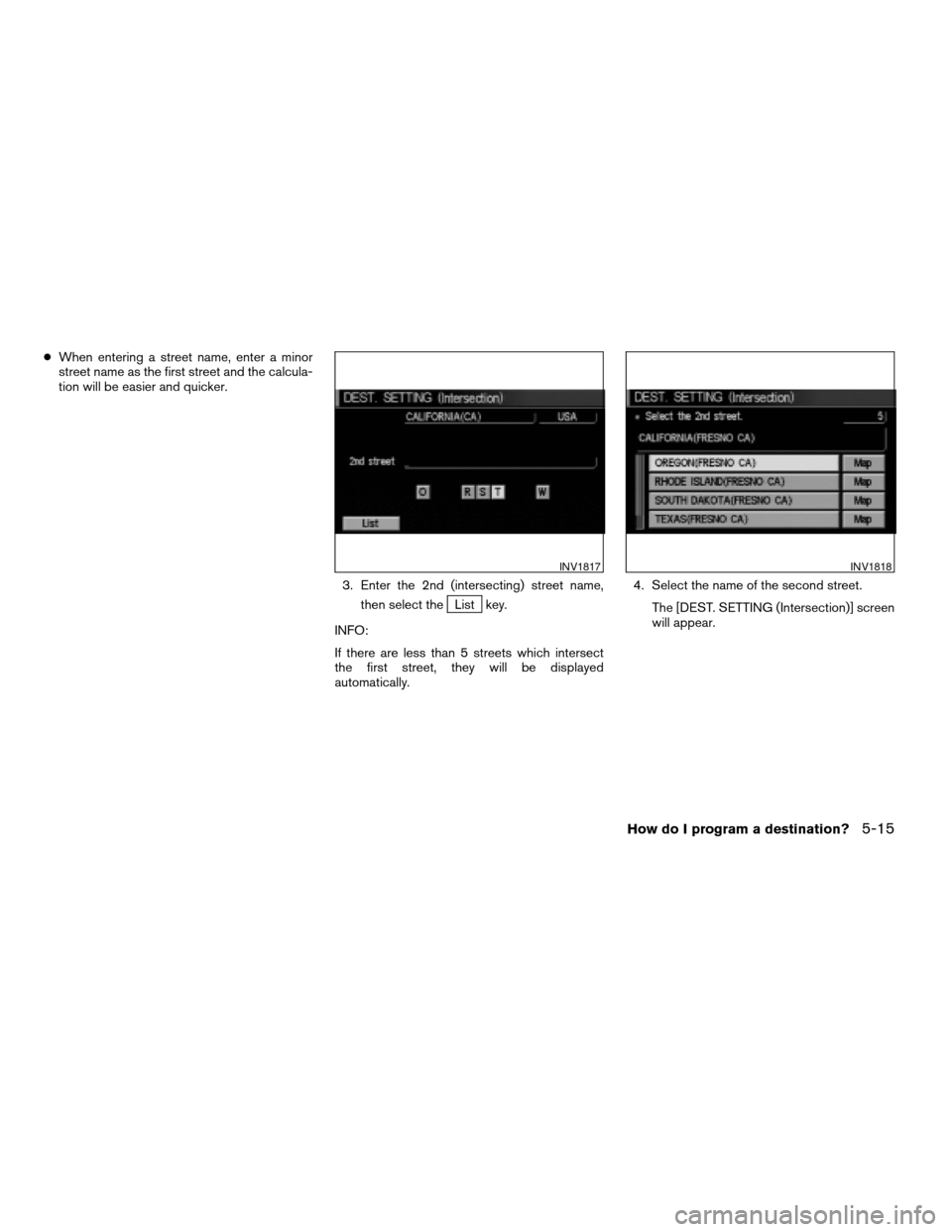 NISSAN QUEST 2004 V42 / 3.G Navigation Manual cWhen entering a street name, enter a minor
street name as the first street and the calcula-
tion will be easier and quicker.
3. Enter the 2nd (intersecting) street name,
then select the
List key.
INF