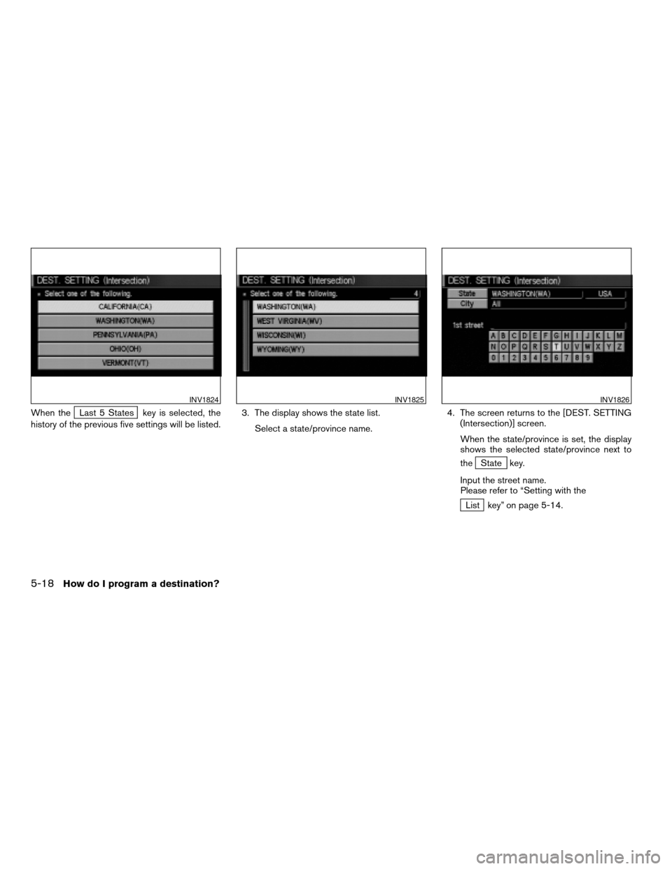 NISSAN QUEST 2004 V42 / 3.G Navigation Manual When theLast 5 States key is selected, the
history of the previous five settings will be listed.3. The display shows the state list.
Select a state/province name.4. The screen returns to the [DEST. SE