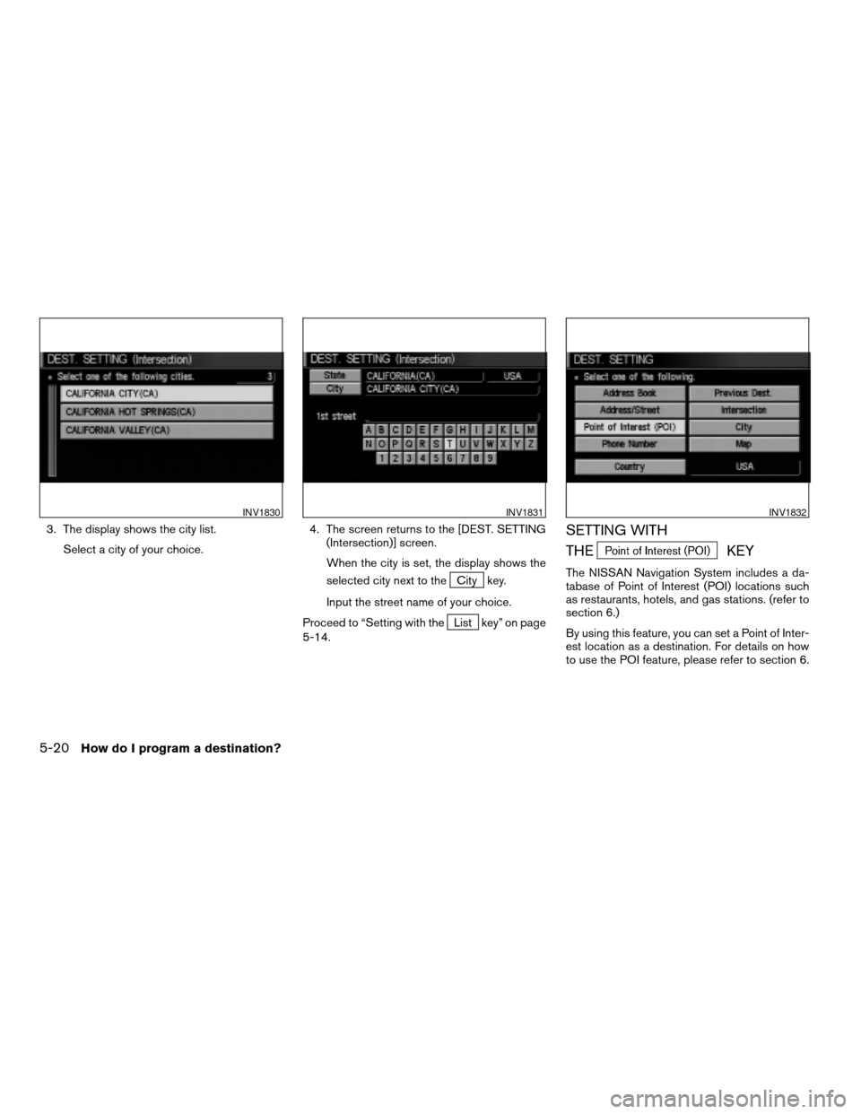 NISSAN QUEST 2004 V42 / 3.G Navigation Manual 3. The display shows the city list.
Select a city of your choice.4. The screen returns to the [DEST. SETTING
(Intersection)] screen.
When the city is set, the display shows the
selected city next to t