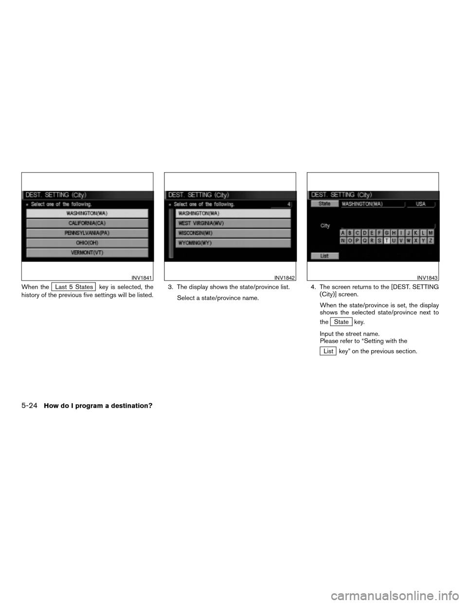 NISSAN QUEST 2004 V42 / 3.G Navigation Manual When theLast 5 States key is selected, the
history of the previous five settings will be listed.3. The display shows the state/province list.
Select a state/province name.4. The screen returns to the 