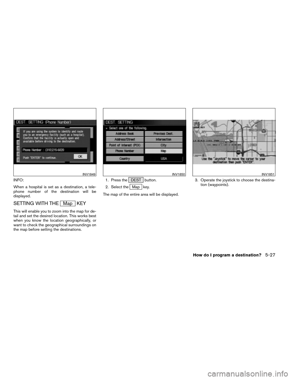 NISSAN QUEST 2004 V42 / 3.G Navigation Manual INFO:
When a hospital is set as a destination, a tele-
phone number of the destination will be
displayed.
SETTING WITH THEMap KEY
This will enable you to zoom into the map for de-
tail and set the des