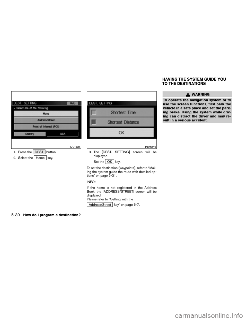 NISSAN QUEST 2004 V42 / 3.G Navigation Manual 1. Press the DEST button.
2. Select the
Home key.3. The [DEST. SETTING] screen will be
displayed.
Set theOK key.
To set the destination (waypoints) , refer to “Mak-
ing the system guide the route wi