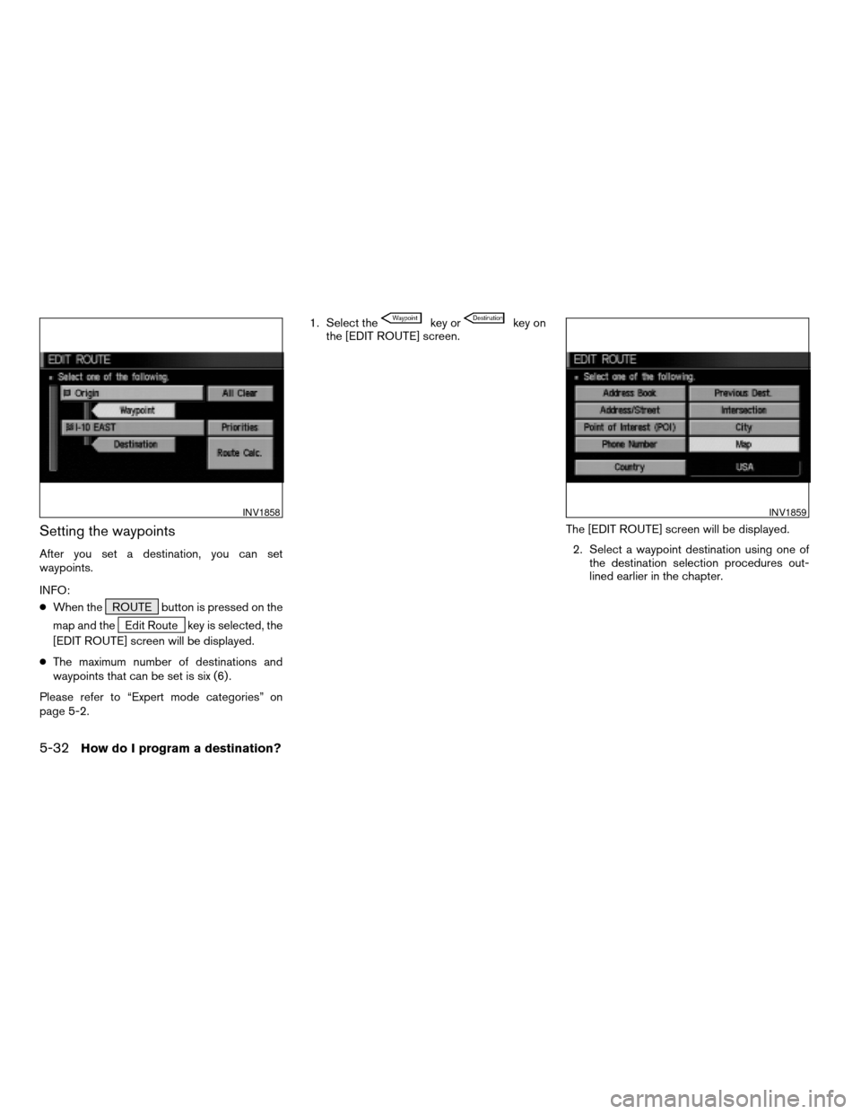 NISSAN QUEST 2004 V42 / 3.G Navigation Manual Setting the waypoints
After you set a destination, you can set
waypoints.
INFO:
cWhen the ROUTE button is pressed on the
map and the
Edit Route key is selected, the
[EDIT ROUTE] screen will be display