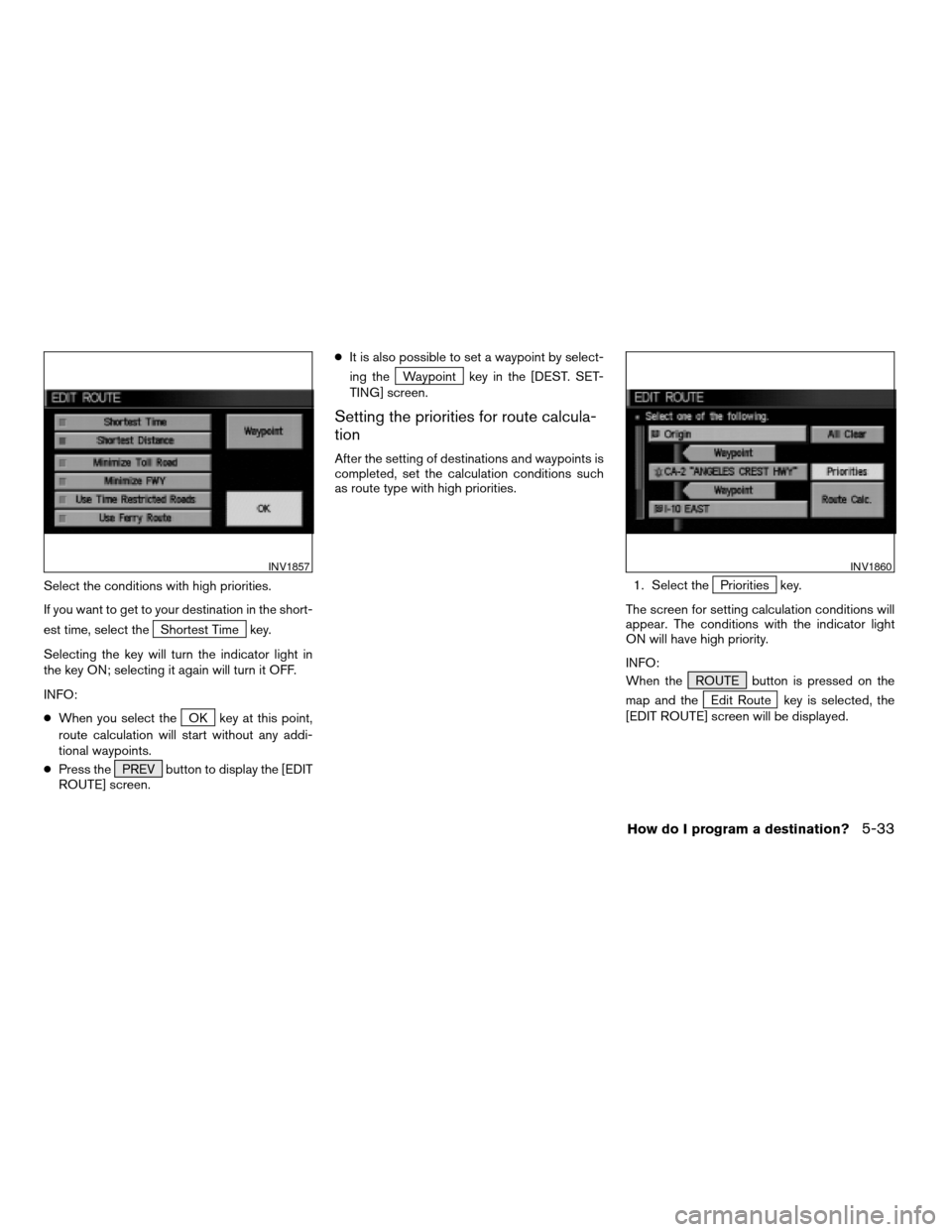 NISSAN QUEST 2004 V42 / 3.G Navigation Manual Select the conditions with high priorities.
If you want to get to your destination in the short-
est time, select the
Shortest Time key.
Selecting the key will turn the indicator light in
the key ON; NISSAN QUEST 2004 V42 / 3.G Navigation Manual Select the conditions with high priorities.
If you want to get to your destination in the short-
est time, select the
Shortest Time key.
Selecting the key will turn the indicator light in
the key ON;