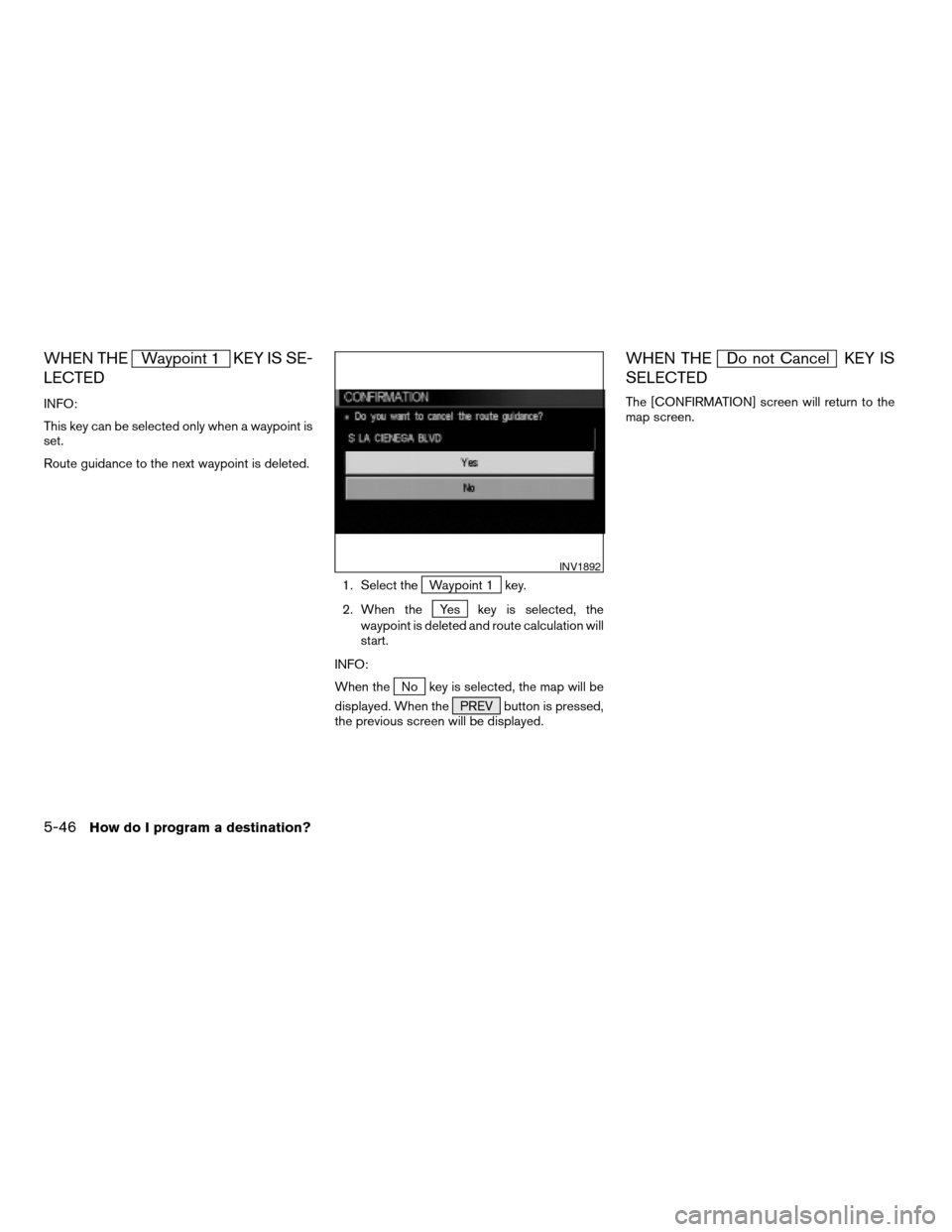 NISSAN QUEST 2004 V42 / 3.G Navigation Manual WHEN THEWaypoint 1 KEY IS SE-
LECTED
INFO:
This key can be selected only when a waypoint is
set.
Route guidance to the next waypoint is deleted.
1. Select the
Waypoint 1 key.
2. When the
Yes key is se