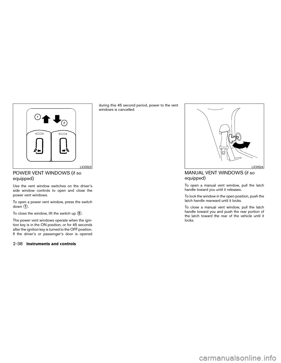 NISSAN QUEST 2004 V42 / 3.G Owners Manual POWER VENT WINDOWS (if so
equipped)
Use the vent window switches on the driver’s
side window controls to open and close the
power vent windows.
To open a power vent window, press the switch
down
s1.