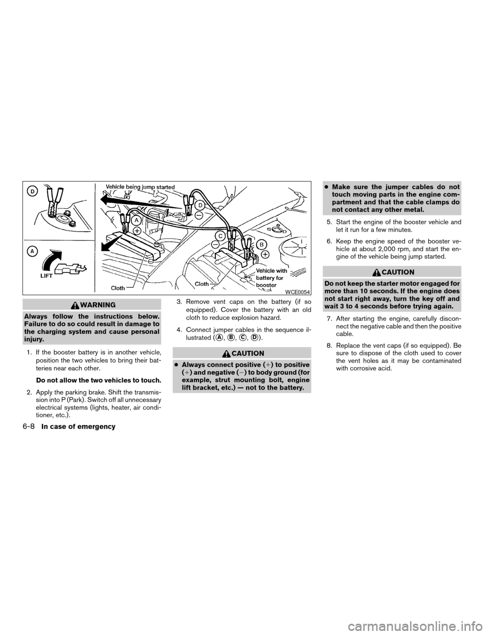 NISSAN QUEST 2004 V42 / 3.G Owners Manual WARNING
Always follow the instructions below.
Failure to do so could result in damage to
the charging system and cause personal
injury.
1. If the booster battery is in another vehicle,
position the tw
