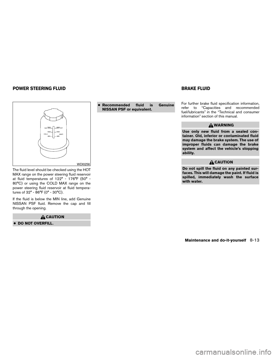 NISSAN QUEST 2004 V42 / 3.G Owners Manual The fluid level should be checked using the HOT
MAX range on the power steering fluid reservoir
at fluid temperatures of 122° - 176°F (50° -
80°C) or using the COLD MAX range on the
power steering