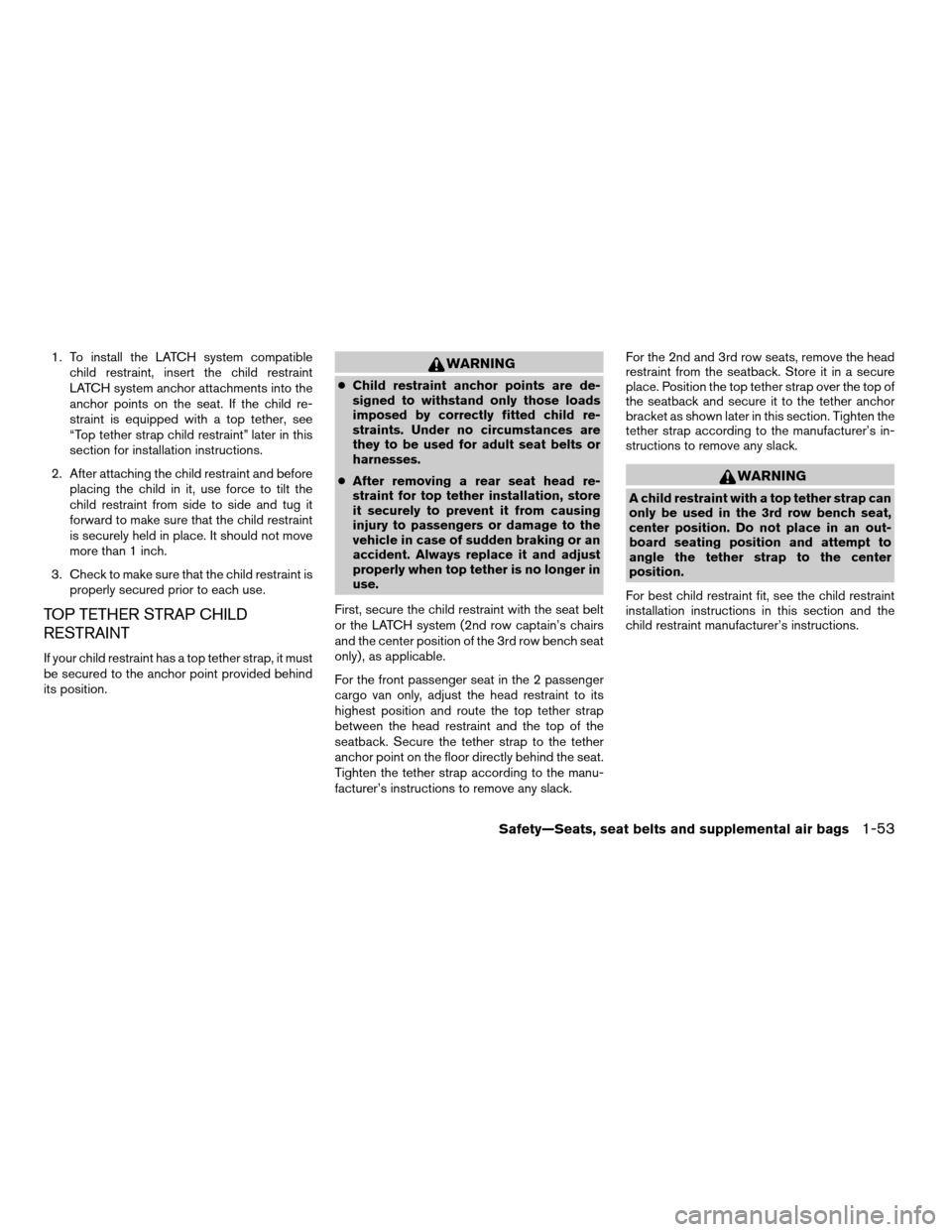 NISSAN QUEST 2004 V42 / 3.G Owners Manual 1. To install the LATCH system compatible
child restraint, insert the child restraint
LATCH system anchor attachments into the
anchor points on the seat. If the child re-
straint is equipped with a to