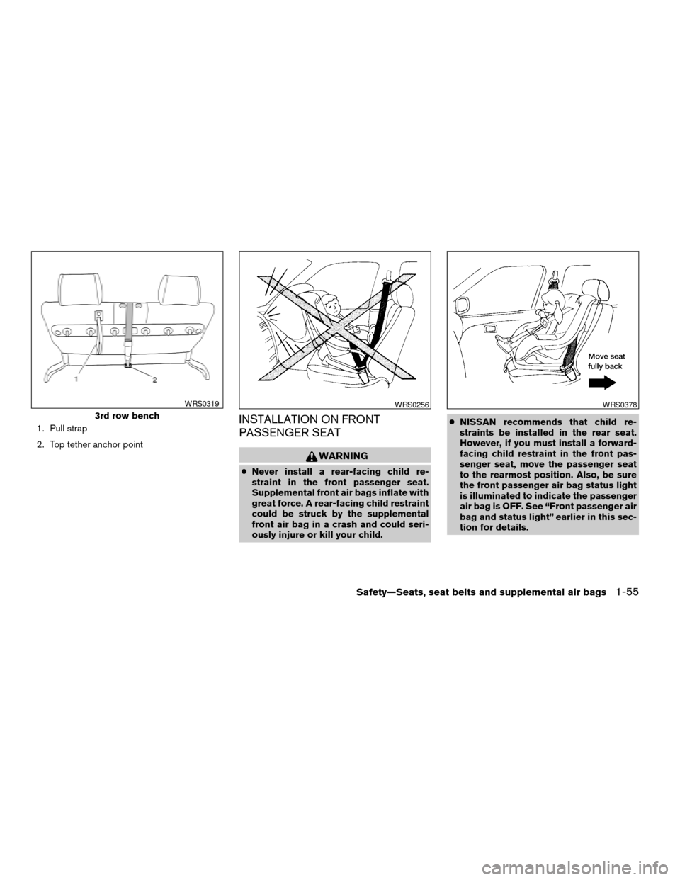NISSAN QUEST 2004 V42 / 3.G Owners Manual 1. Pull strap
2. Top tether anchor pointINSTALLATION ON FRONT
PASSENGER SEAT
WARNING
cNever install a rear-facing child re-
straint in the front passenger seat.
Supplemental front air bags inflate wit