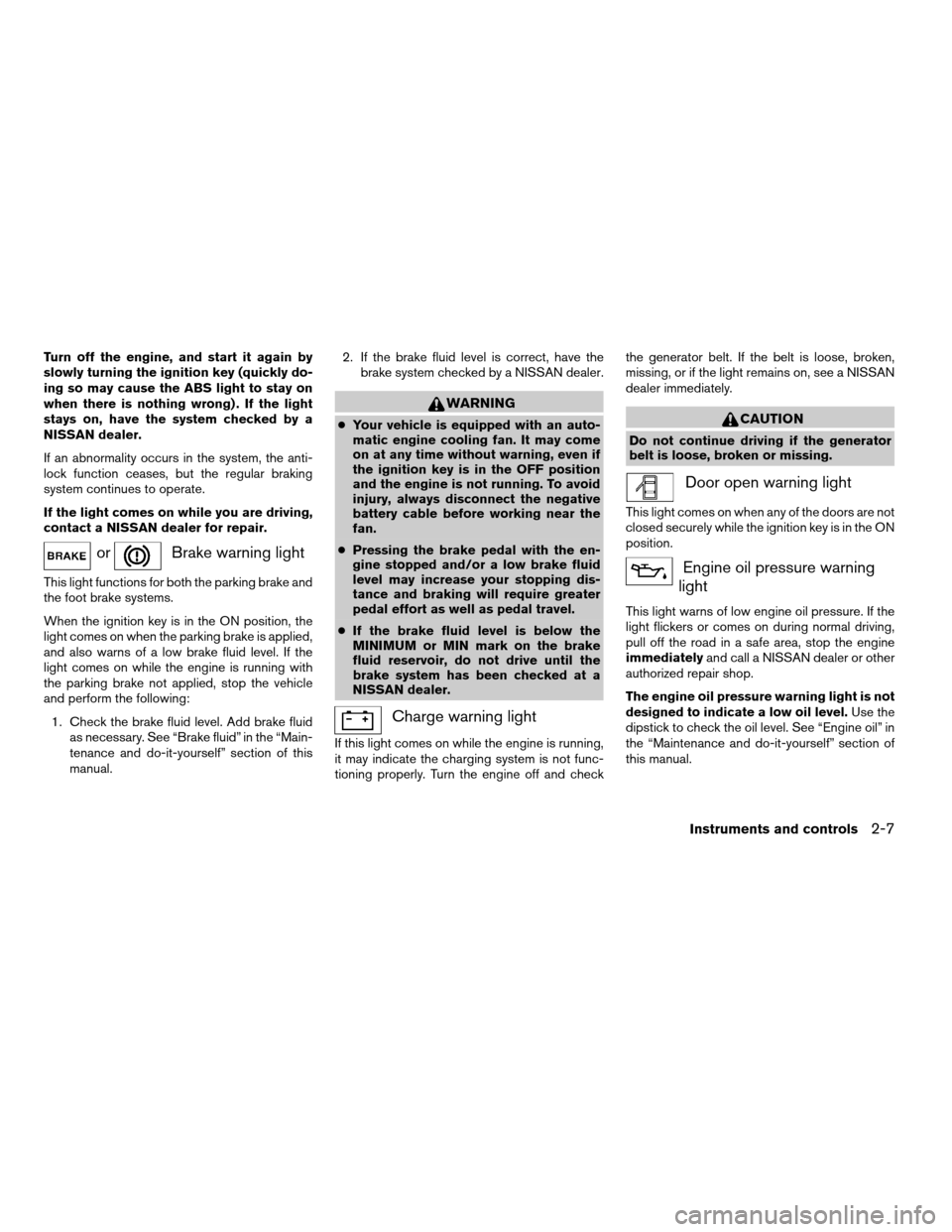 NISSAN QUEST 2004 V42 / 3.G Owners Manual Turn off the engine, and start it again by
slowly turning the ignition key (quickly do-
ing so may cause the ABS light to stay on
when there is nothing wrong) . If the light
stays on, have the system 