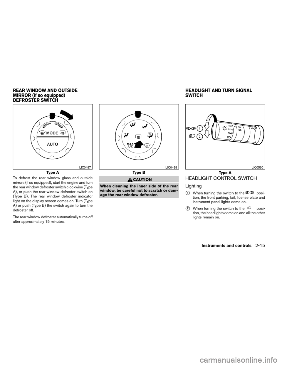 NISSAN QUEST 2004 V42 / 3.G Owners Manual To defrost the rear window glass and outside
mirrors (if so equipped) , start the engine and turn
the rear window defroster switch clockwise (Type
A) , or push the rear window defroster switch on
(Typ
